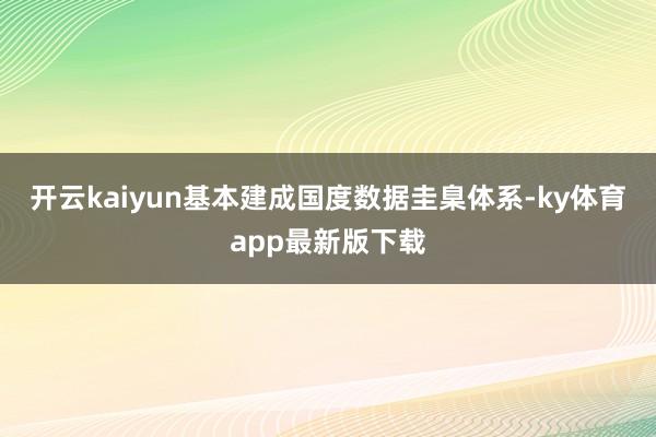 开云kaiyun基本建成国度数据圭臬体系-ky体育app最新版下载