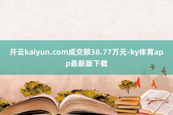 开云kaiyun.com成交额38.77万元-ky体育app最新版下载
