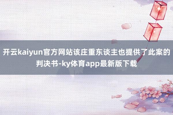 开云kaiyun官方网站该庄重东谈主也提供了此案的判决书-ky体育app最新版下载