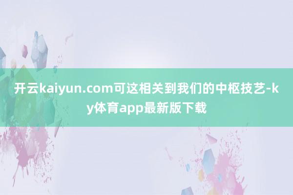 开云kaiyun.com可这相关到我们的中枢技艺-ky体育app最新版下载