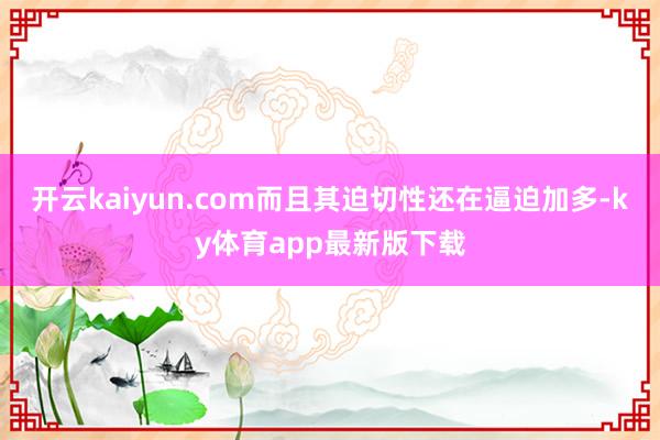 开云kaiyun.com而且其迫切性还在逼迫加多-ky体育app最新版下载