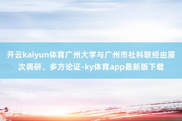 开云kaiyun体育广州大学与广州市社科联经由屡次调研、多方论证-ky体育app最新版下载