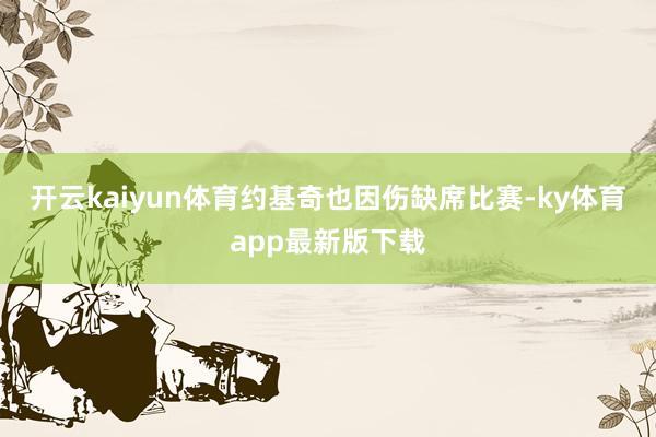 开云kaiyun体育约基奇也因伤缺席比赛-ky体育app最新版下载