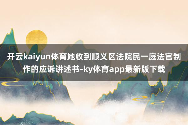 开云kaiyun体育她收到顺义区法院民一庭法官制作的应诉讲述书-ky体育app最新版下载