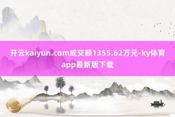 开云kaiyun.com成交额1355.62万元-ky体育app最新版下载