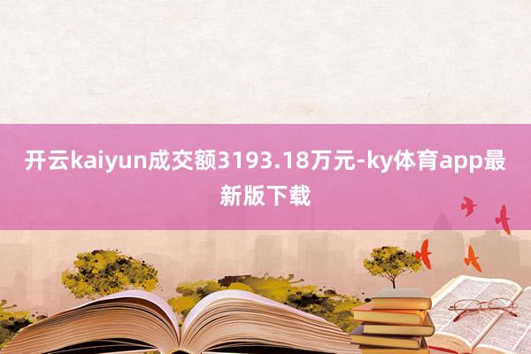 开云kaiyun成交额3193.18万元-ky体育app最新版下载