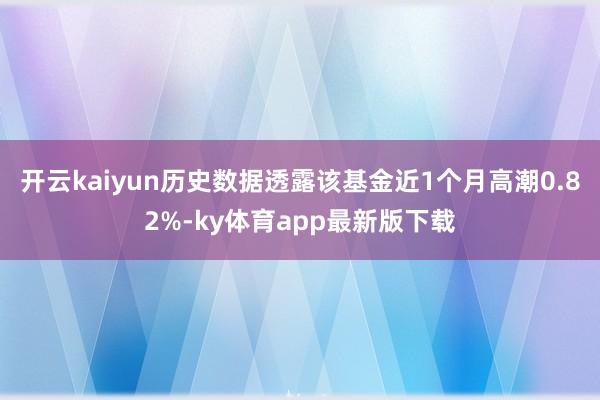 开云kaiyun历史数据透露该基金近1个月高潮0.82%-ky体育app最新版下载
