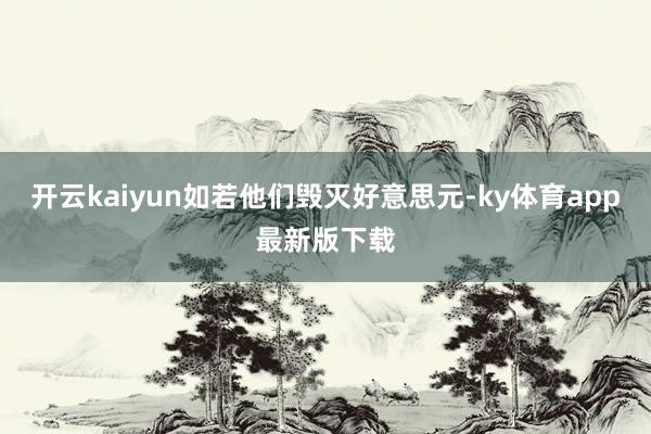 开云kaiyun如若他们毁灭好意思元-ky体育app最新版下载