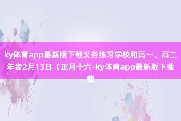 ky体育app最新版下载义务练习学校和高一、高二年齿2月13日（正月十六-ky体育app最新版下载