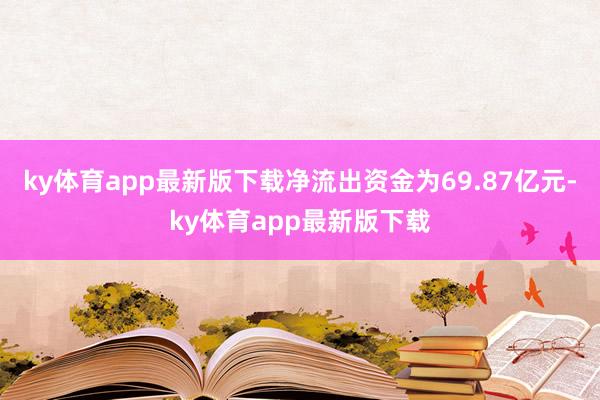 ky体育app最新版下载净流出资金为69.87亿元-ky体育app最新版下载