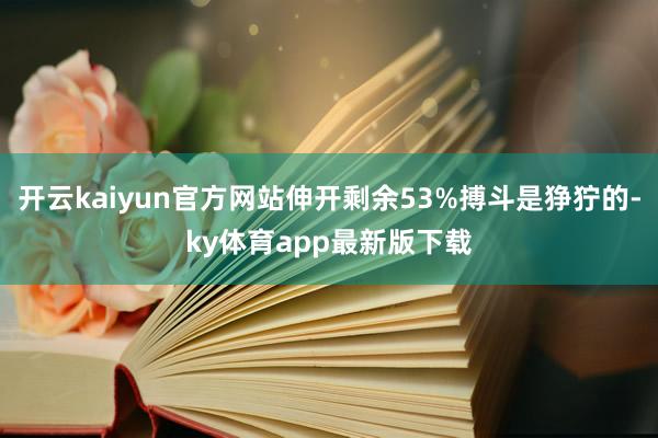 开云kaiyun官方网站伸开剩余53%搏斗是狰狞的-ky体育app最新版下载