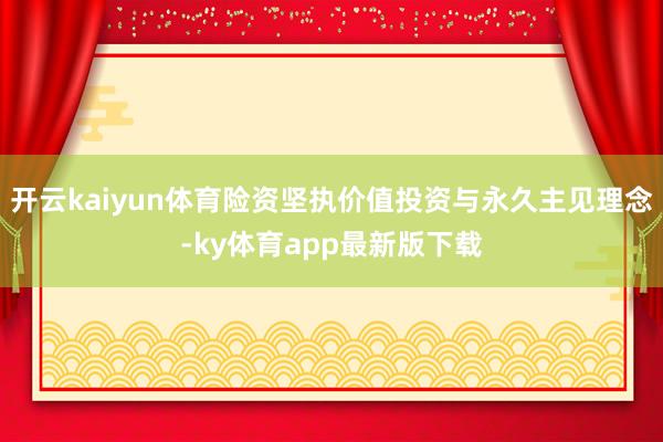 开云kaiyun体育险资坚执价值投资与永久主见理念-ky体育app最新版下载
