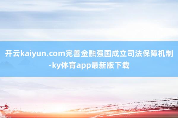开云kaiyun.com完善金融强国成立司法保障机制-ky体育app最新版下载