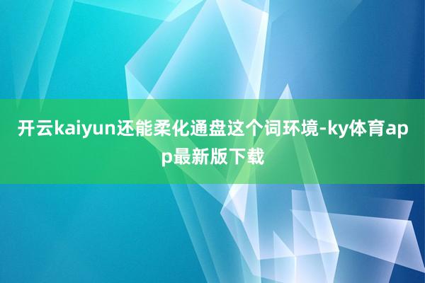 开云kaiyun还能柔化通盘这个词环境-ky体育app最新版下载