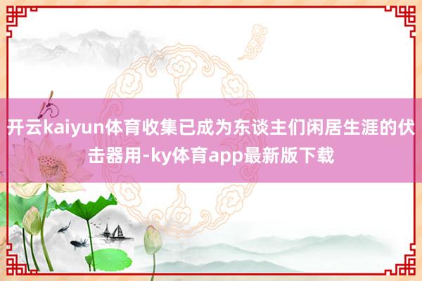 开云kaiyun体育收集已成为东谈主们闲居生涯的伏击器用-ky体育app最新版下载