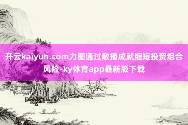 开云kaiyun.com力图通过散播成就缩短投资组合风险-ky体育app最新版下载