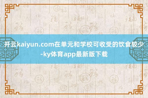 开云kaiyun.com在单元和学校可收受的饮食较少-ky体育app最新版下载