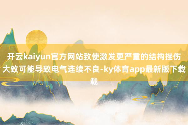 开云kaiyun官方网站致使激发更严重的结构挫伤大致可能导致电气连续不良-ky体育app最新版下载