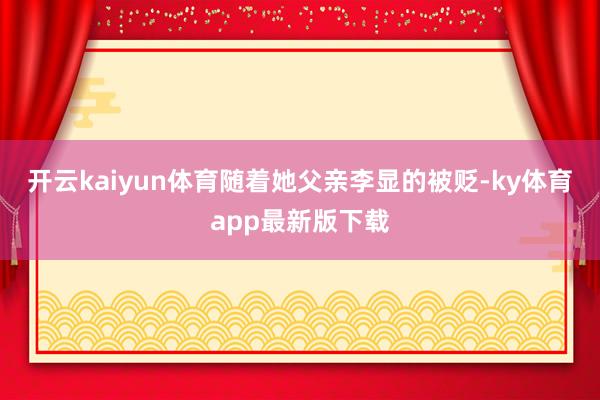 开云kaiyun体育随着她父亲李显的被贬-ky体育app最新版下载