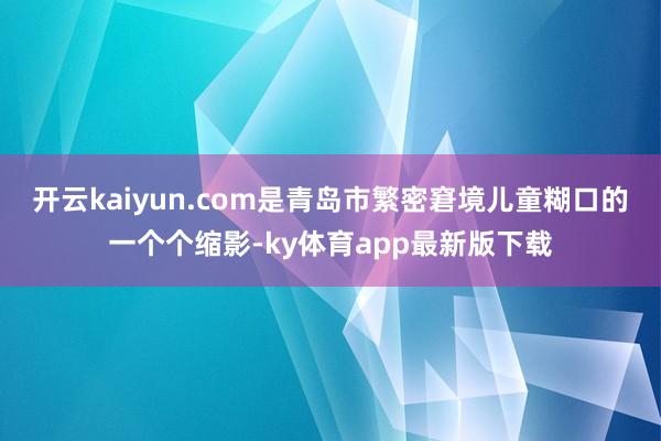 开云kaiyun.com是青岛市繁密窘境儿童糊口的一个个缩影-ky体育app最新版下载