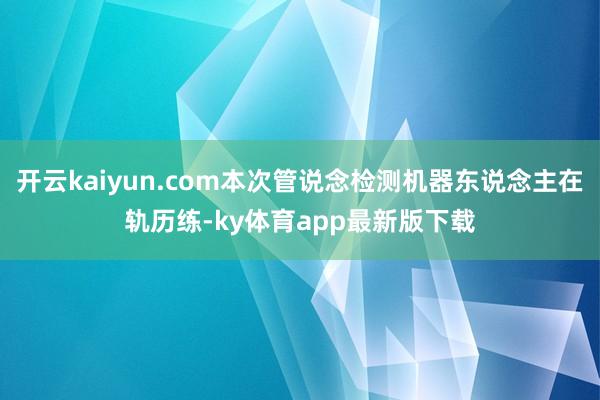 开云kaiyun.com本次管说念检测机器东说念主在轨历练-ky体育app最新版下载