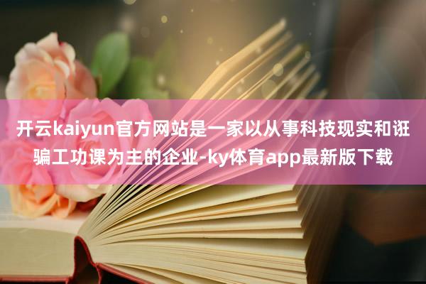开云kaiyun官方网站是一家以从事科技现实和诳骗工功课为主的企业-ky体育app最新版下载