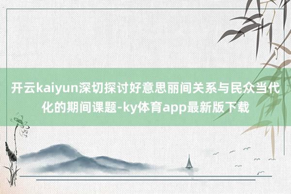 开云kaiyun深切探讨好意思丽间关系与民众当代化的期间课题-ky体育app最新版下载