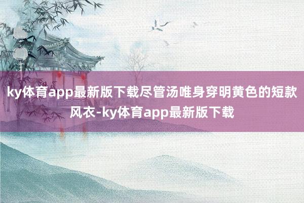 ky体育app最新版下载尽管汤唯身穿明黄色的短款风衣-ky体育app最新版下载