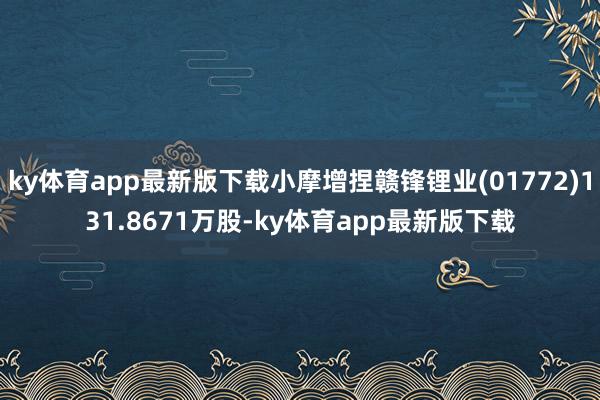ky体育app最新版下载小摩增捏赣锋锂业(01772)131.8671万股-ky体育app最新版下载