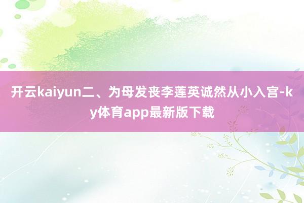 开云kaiyun二、为母发丧李莲英诚然从小入宫-ky体育app最新版下载