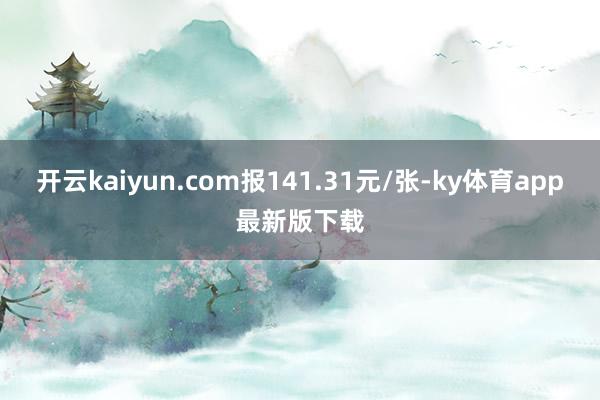 开云kaiyun.com报141.31元/张-ky体育app最新版下载