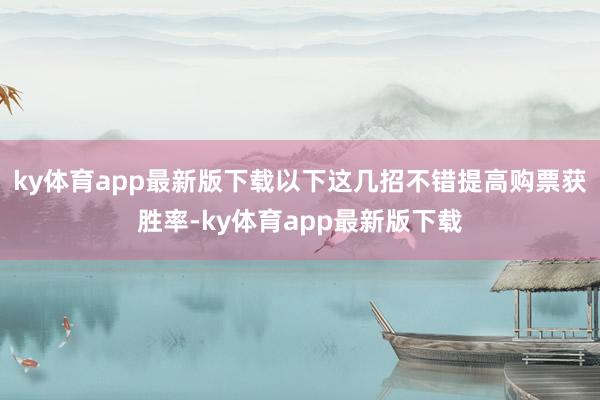 ky体育app最新版下载以下这几招不错提高购票获胜率-ky体育app最新版下载