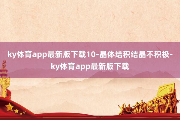 ky体育app最新版下载10-晶体结积结晶不积极-ky体育app最新版下载
