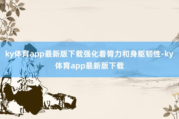 ky体育app最新版下载强化着膂力和身躯韧性-ky体育app最新版下载