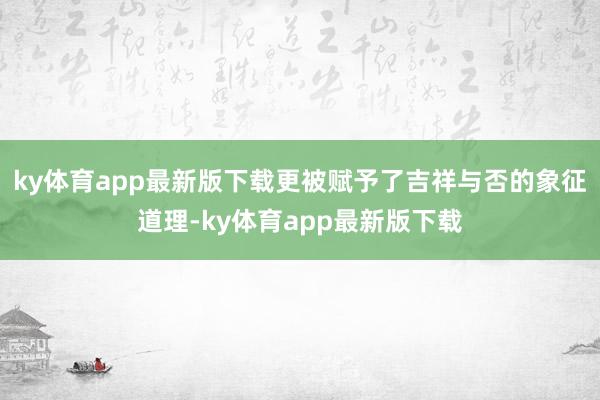 ky体育app最新版下载更被赋予了吉祥与否的象征道理-ky体育app最新版下载