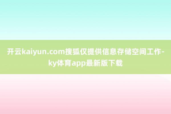 开云kaiyun.com搜狐仅提供信息存储空间工作-ky体育app最新版下载