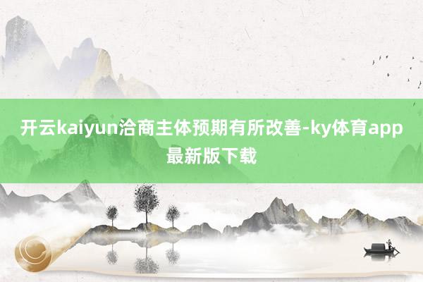开云kaiyun洽商主体预期有所改善-ky体育app最新版下载