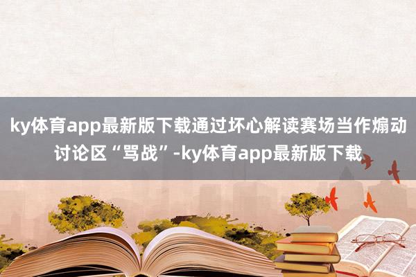 ky体育app最新版下载通过坏心解读赛场当作煽动讨论区“骂战”-ky体育app最新版下载