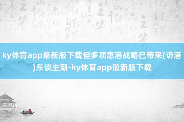ky体育app最新版下载但多项惠港战略已带来(访港)东谈主潮-ky体育app最新版下载