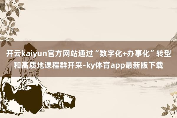 开云kaiyun官方网站通过“数字化+办事化”转型和高质地课程群开采-ky体育app最新版下载