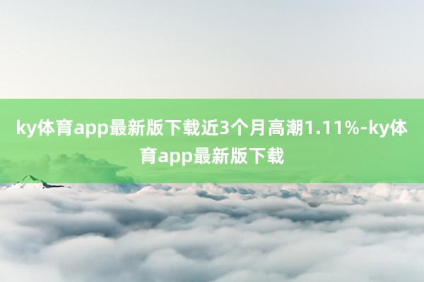 ky体育app最新版下载近3个月高潮1.11%-ky体育app最新版下载