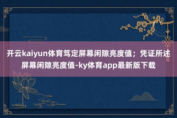 开云kaiyun体育笃定屏幕闲隙亮度值；凭证所述屏幕闲隙亮度值-ky体育app最新版下载