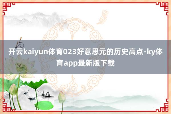 开云kaiyun体育023好意思元的历史高点-ky体育app最新版下载