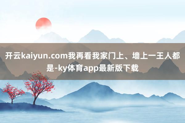 开云kaiyun.com我再看我家门上、墙上一王人都是-ky体育app最新版下载