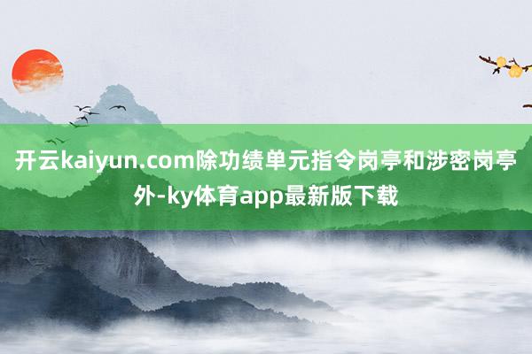 开云kaiyun.com除功绩单元指令岗亭和涉密岗亭外-ky体育app最新版下载