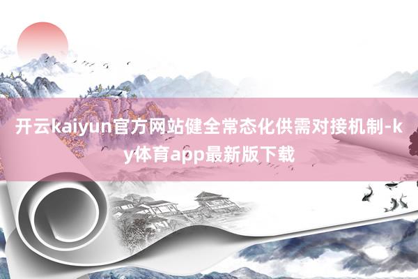 开云kaiyun官方网站健全常态化供需对接机制-ky体育app最新版下载
