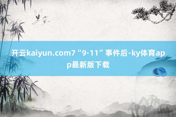 开云kaiyun.com7“9·11”事件后-ky体育app最新版下载