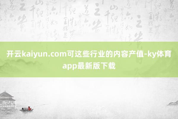 开云kaiyun.com可这些行业的内容产值-ky体育app最新版下载