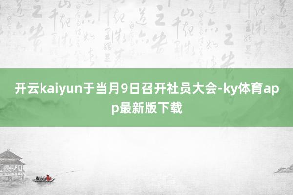 开云kaiyun于当月9日召开社员大会-ky体育app最新版下载