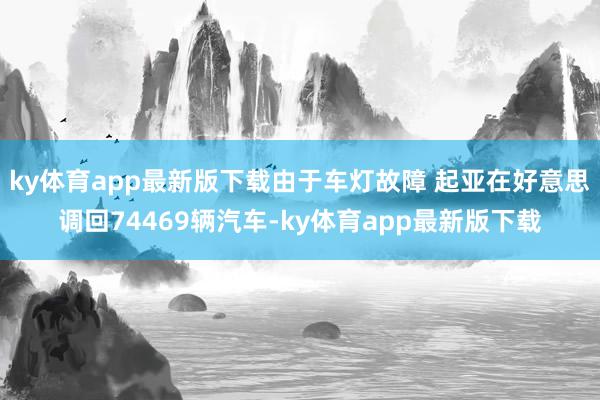ky体育app最新版下载由于车灯故障 起亚在好意思调回74469辆汽车-ky体育app最新版下载